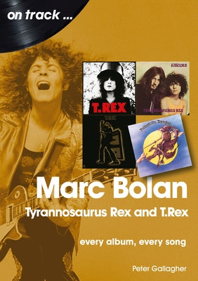 Marc Bolan: Tyrannosaurus Rex and T.Rex: Every Album, Every Song by Gallagher, Peter