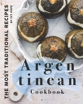 Argentinean Cookbook: The Most Traditional Recipes by Hope, Ivy