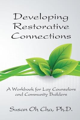 Developing Restorative Connections: A Workbook for Lay Counselors and Community Builders by Cha, Susan Oh