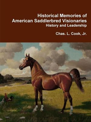 Historical Memories of American Saddlebred Visionaries by Cook, Chas L., Jr.