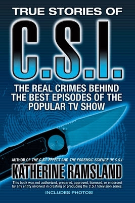 True Stories of C.S.I.: The Real Crimes Behind the Best Episodes of the Popular TV Show by Ramsland, Katherine