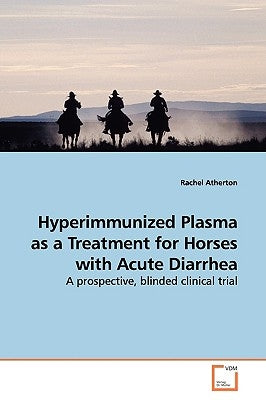 Hyperimmunized Plasma as a Treatment for Horses with Acute Diarrhea by Atherton, Rachel