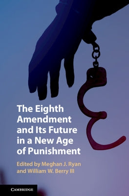 The Eighth Amendment and Its Future in a New Age of Punishment by Ryan, Meghan J.