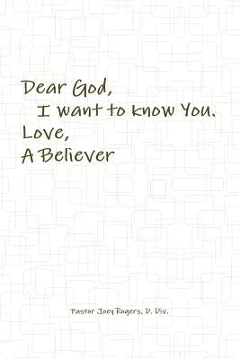 Dear God, I want to know You. Love, A Believer by Rogers, D. DIV Pastor Joey