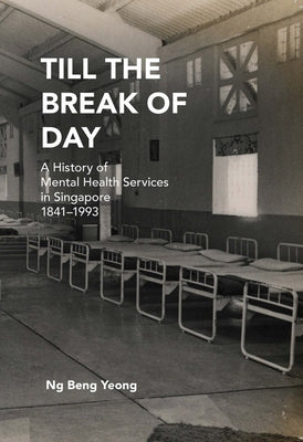 Till the Break of Day: A History of Mental Health Services in Singapore, 1841-1993 by Yeong, Ng Beng