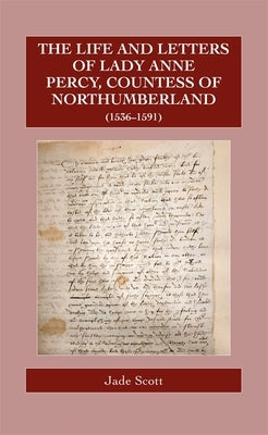 The Life and Letters of Lady Anne Percy, Countess of Northumberland (1536-1591) by Scott, Jade