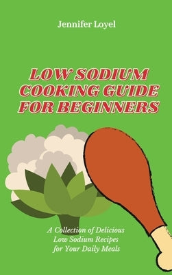 Low Sodium Cooking Guide for Beginners: A Collection of Delicious Low Sodium Recipes for Your Daily Meals by Loyel, Jennifer