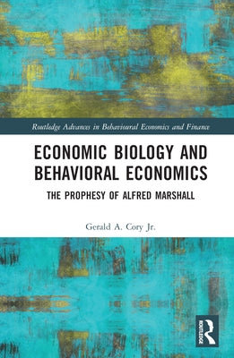 Economic Biology and Behavioral Economics: The Prophesy of Alfred Marshall by Cory Jr, Gerald A.