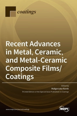 Recent Advances in Metal, Ceramic, and Metal-Ceramic Composite Films/Coatings by Norek, Malgorzata
