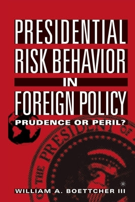 Presidential Risk Behavior in Foreign Policy: Prudence or Peril? by Loparo, Kenneth A.