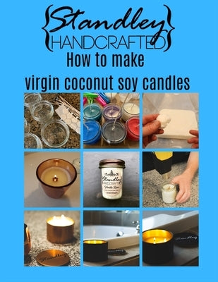 How to make virgin coconut soy candles: A quick guide to start your candle making journey by Standley, Jeff