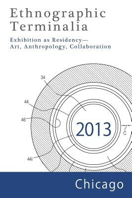 Ethnographic Terminalia, Chicago, 2013: Exhibition as Residency--Art, Anthropology, Collaboration by Ethnographic Terminalia Collective