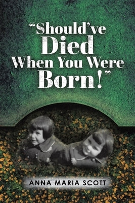"Should've Died When You Were Born!" by Scott, Anna Maria