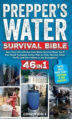 Prepper's Water Survival Bible: Save Your Life with the Only Water Survival Book You'll Ever Need! Complete Action Plan to Find, Harvest, Filter, Puri by Condition 1 Ready
