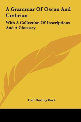 A Grammar Of Oscan And Umbrian: With A Collection Of Inscriptions And A Glossary by Buck, Carl Darling