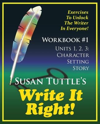 Write It Right Workbook #1: Character, Setting Story: Exercises to Unlock the Writer in Everyone by Tuttle, Susan