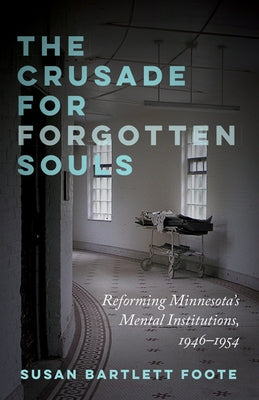 The Crusade for Forgotten Souls: Reforming Minnesota's Mental Institutions, 1946-1954 by Foote, Susan Bartlett