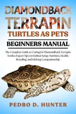 Diamondback Terrapin Turtles as Pets: The Complete Guide to Caring for Diamondback Terrapin Turtles: Expert Tips on Habitat Setup, Nutrition, Health, by Hunter, Pedro D.