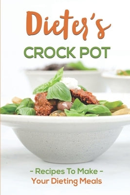 Dieter's Crock Pot: Recipes To Make Your Dieting Meals: Recipes Book by Luga, Antony