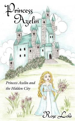 Princess Azelin: Princess Azelin and the Hidden City by Low, Rose