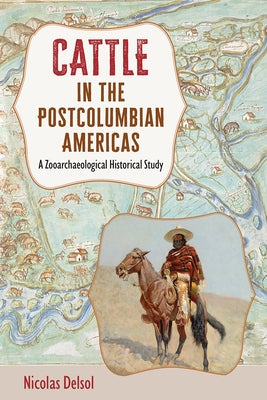 Cattle in the Postcolumbian Americas: A Zooarchaeological Historical Study by Delsol, Nicolas