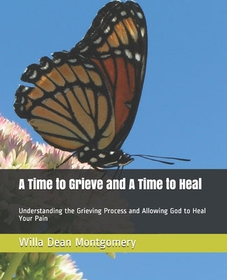 A Time to Grieve And A Time to Heal: Understanding the Grieving Process And Allowing God to Heal Your Pain by Montgomery, Willa Dean