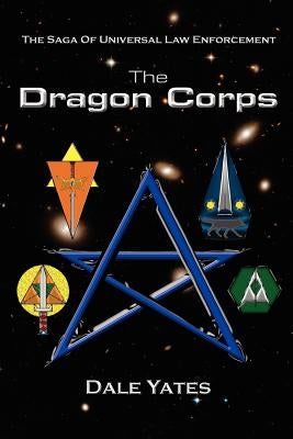 The Dragon Corps: The Saga Of Universal Law Enforcement by Yates, Dale