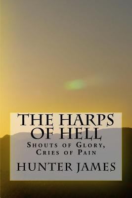 The Harps of Hell: Shouts of Glory, Cries of Pain by James, Hunter