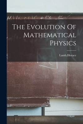 The Evolution Of Mathematical Physics by Lamb, Horace