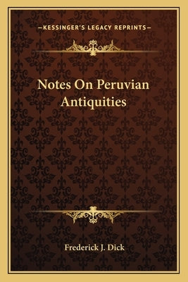 Notes On Peruvian Antiquities by Dick, Frederick J.