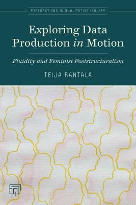 Exploring Data Production in Motion: Fluidity and Feminist Poststructuralism by Rantala, Teija