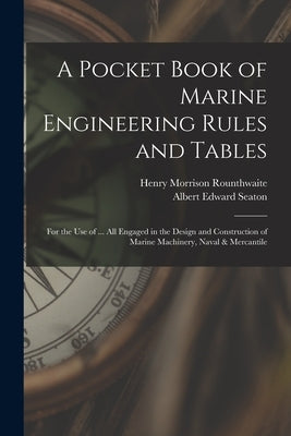 A Pocket Book of Marine Engineering Rules and Tables: For the Use of ... All Engaged in the Design and Construction of Marine Machinery, Naval & Merca by Seaton, Albert Edward