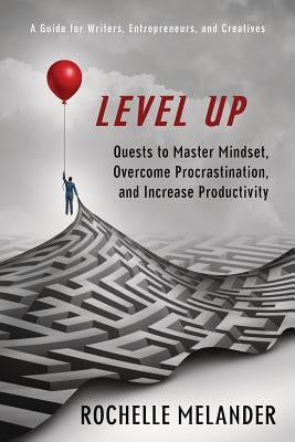 Level Up: Quests to Master Mindset, Overcome Procrastination, and Increase Productivity by Melander, Rochelle Y.