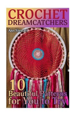 Crochet Dreamcatchers: 10 Beautiful Patterns for You to Try: (Crochet Patterns, Crochet Stitches) by Stewart, Ann