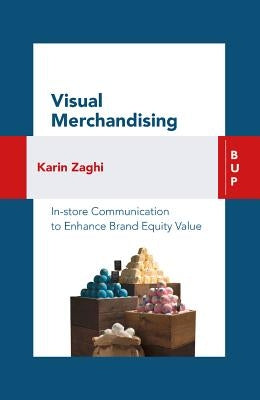 Visual Merchandising: In-Store Communication to Enhance Customer Value by Zaghi, Karin