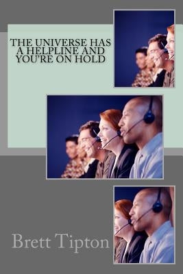 The Universe has a Helpline and You're On Hold by Tipton, Brett a.