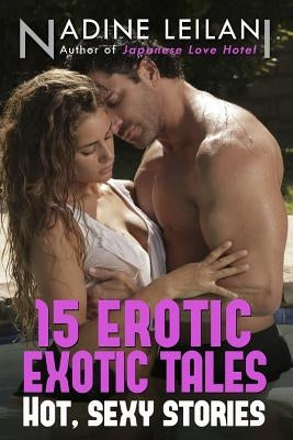 15 Erotic Exotic Tales: Stories of Romance, Love, Lust, and Sexy Encounters Around the World by Leilani, Nadine