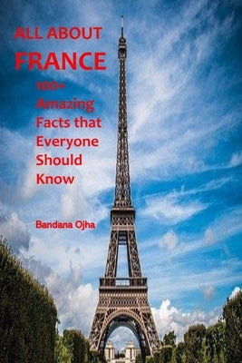 All about France: 100+ Amazing Facts that Everyone should Know by Ojha, Bandana