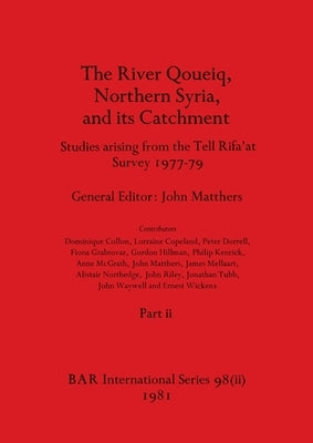 The River Qoueiq, Northern Syria, and its Catchment, Part ii: Studies arising from the Tell Rifa'at Survey 1977-79 by Matthers, John