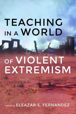 Teaching in a World of Violent Extremism by Fernandez, Eleazar S.