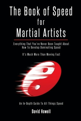 The Book of Speed for Martial Artists: Everything That You've Never Been Taught About How To Develop Dominating Speed by Howell, David