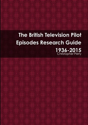 The British Television Pilot Episodes Research Guide 1936-2015 by Perry, Christopher