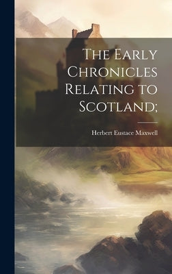The Early Chronicles Relating to Scotland; by Maxwell, Herbert Eustace