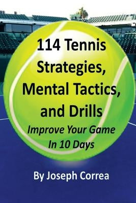 114 Tennis Strategies, Mental Tactics, and Drills: Improve Your Game in 10 Days by Correa, Joseph