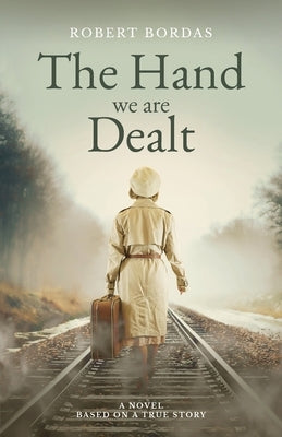 The Hand We Are Dealt: A heartbreaking WW2 novel based on the true story of a woman of courage by Bordas, Robert