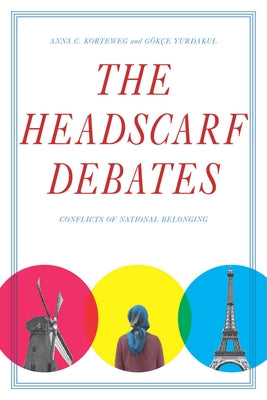 The Headscarf Debates: Conflicts of National Belonging by Korteweg, Anna C.