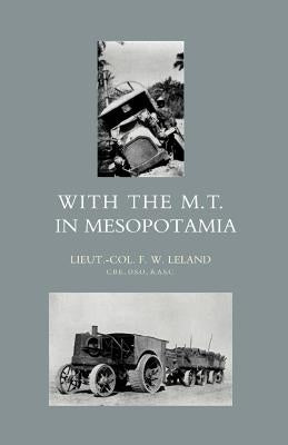 With the M.T. in Mesopotamia by Brevet Lieut Col F. W. Leland, R. a. S.