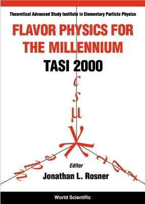 Flavor Physics for the Millennium (Tasi 2000) - Proceedings of the Theoretical Advanced Study Institute in Elementary Particle Physics by Rosner, Jonathon L.