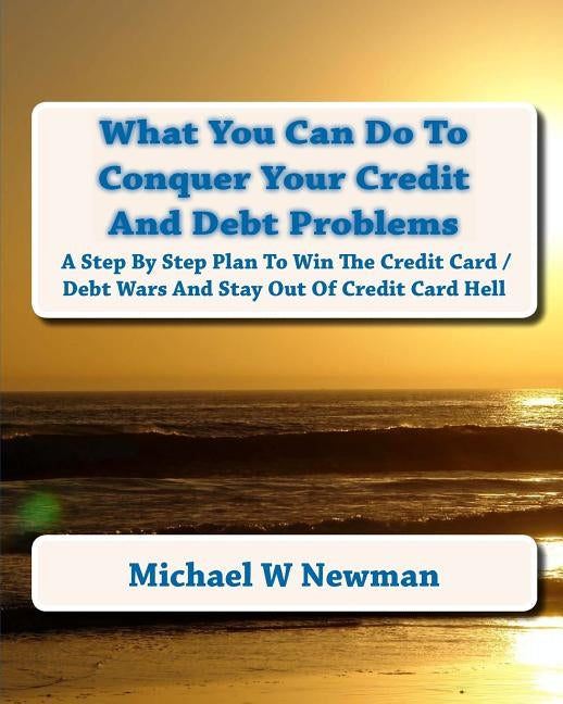 What You Can Do To Conquer Your Credit And Debt Problems: Second Edition by Newman, Michael W.