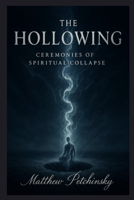 The Hollowing: Ceremonies of Spiritual Collapse by Petchinsky, Matthew